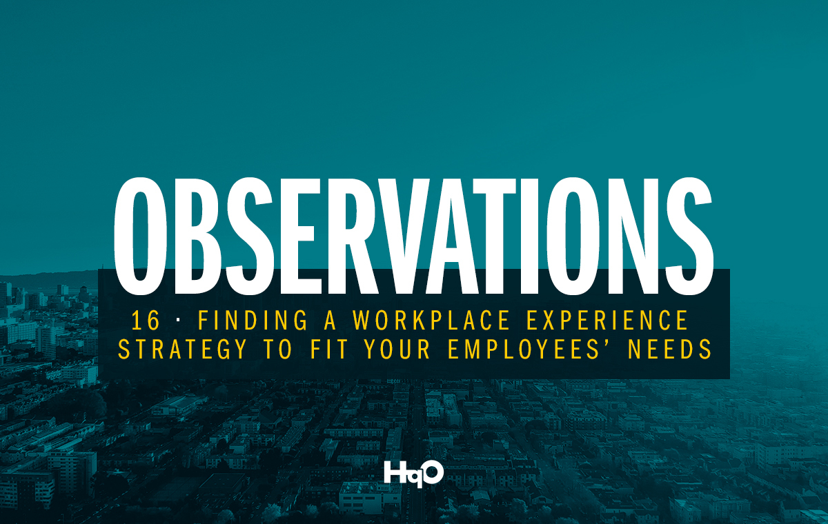 Observations: Finding a Workplace Experience Strategy to Fit Your Employees’ Needs